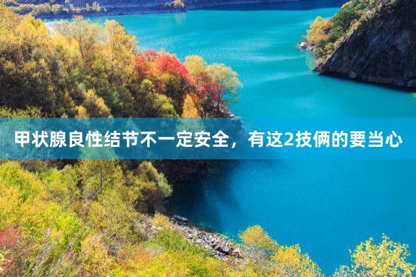 甲状腺良性结节不一定安全，有这2技俩的要当心
